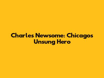 Charles Newsome: Chicago's Unsung Hero