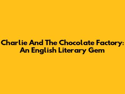 Charlie And The Chocolate Factory: An English Literary Gem