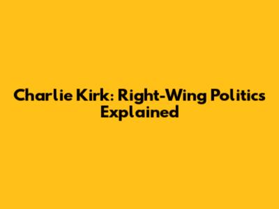 Charlie Kirk: Right-Wing Politics Explained