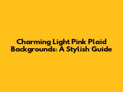 Charming Light Pink Plaid Backgrounds: A Stylish Guide