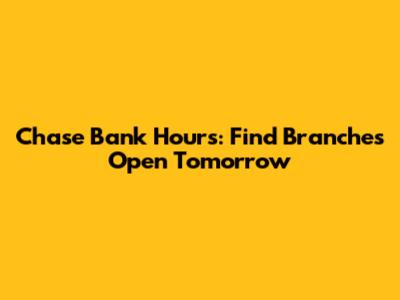 Chase Bank Hours: Find Branches Open Tomorrow
