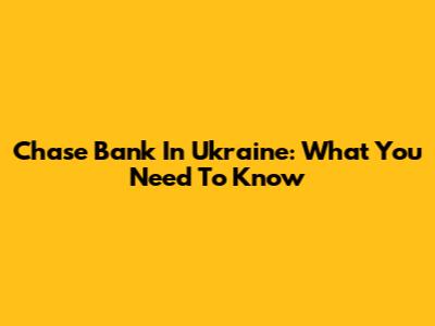 Chase Bank In Ukraine: What You Need To Know