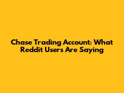 Chase Trading Account: What Reddit Users Are Saying