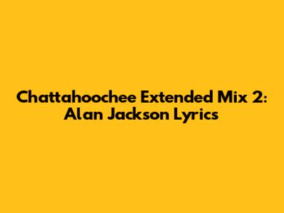 Chattahoochee Extended Mix 2: Alan Jackson Lyrics
