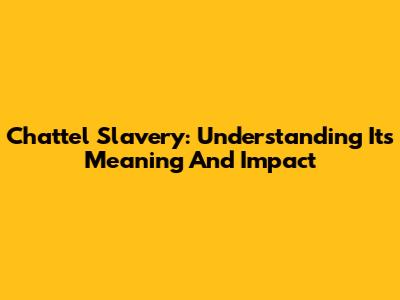 Chattel Slavery: Understanding Its Meaning And Impact