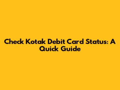 Check Kotak Debit Card Status: A Quick Guide