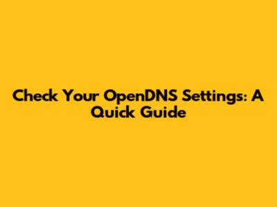 Check Your OpenDNS Settings: A Quick Guide
