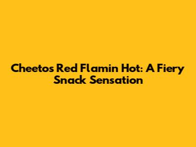 Cheetos Red Flamin' Hot: A Fiery Snack Sensation