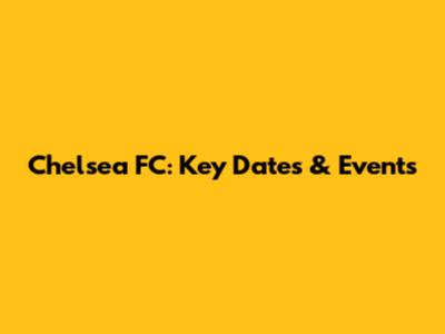 Chelsea FC: Key Dates & Events