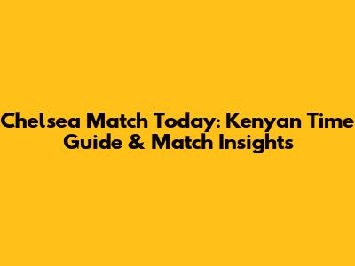 Chelsea Match Today: Kenyan Time Guide & Match Insights