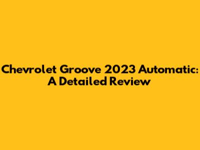 Chevrolet Groove 2023 Automatic: A Detailed Review