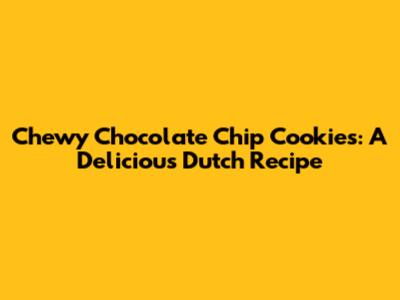 Chewy Chocolate Chip Cookies: A Delicious Dutch Recipe