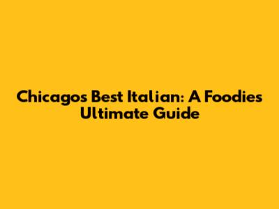 Chicago's Best Italian: A Foodie's Ultimate Guide