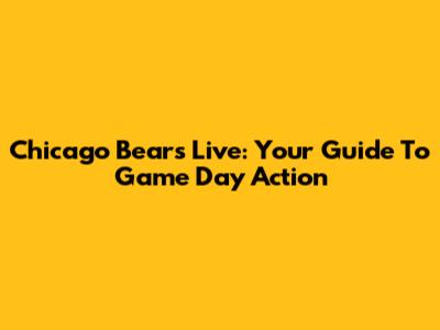 Chicago Bears Live: Your Guide To Game Day Action