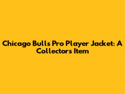 Chicago Bulls Pro Player Jacket: A Collector's Item
