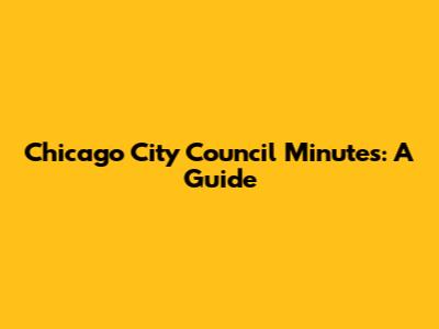Chicago City Council Minutes: A Guide