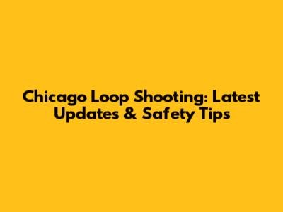 Chicago Loop Shooting: Latest Updates & Safety Tips