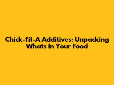 Chick-fil-A Additives: Unpacking What's In Your Food