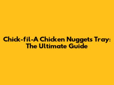Chick-fil-A Chicken Nuggets Tray: The Ultimate Guide