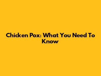 Chicken Pox: What You Need To Know