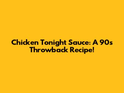 Chicken Tonight Sauce: A 90s Throwback Recipe!