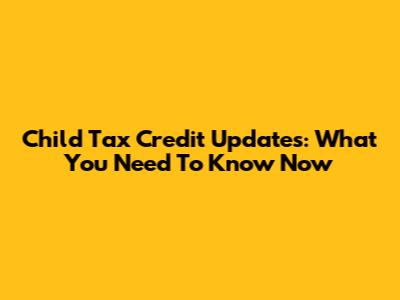 Child Tax Credit Updates: What You Need To Know Now