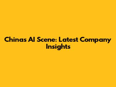 China's AI Scene: Latest Company Insights