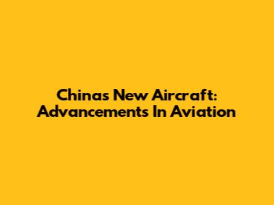 China's New Aircraft: Advancements In Aviation