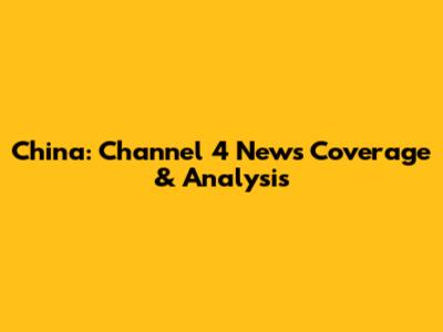 China: Channel 4 News Coverage & Analysis