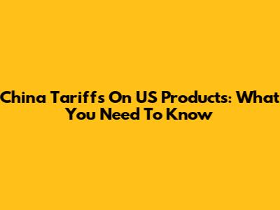 China Tariffs On US Products: What You Need To Know