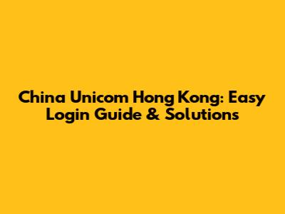 China Unicom Hong Kong: Easy Login Guide & Solutions