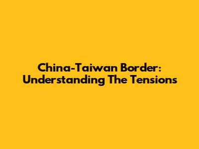 China-Taiwan Border: Understanding The Tensions