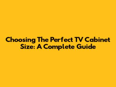 Choosing The Perfect TV Cabinet Size: A Complete Guide