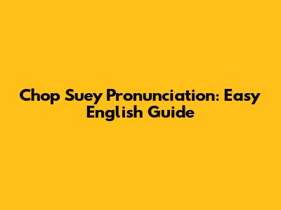 Chop Suey Pronunciation: Easy English Guide