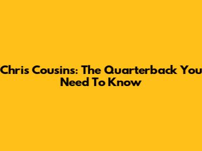 Chris Cousins: The Quarterback You Need To Know