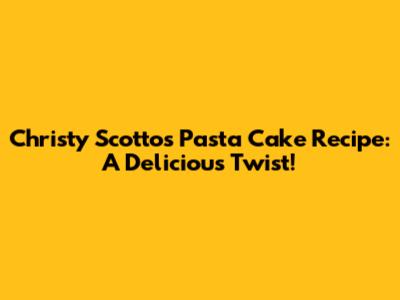 Christy Scotto's Pasta Cake Recipe: A Delicious Twist!