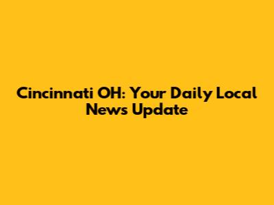 Cincinnati OH: Your Daily Local News Update
