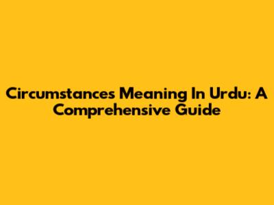 Circumstances Meaning In Urdu: A Comprehensive Guide