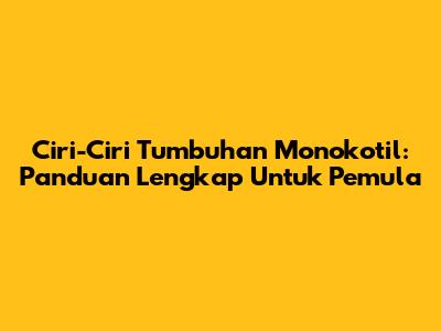 Ciri-Ciri Tumbuhan Monokotil: Panduan Lengkap Untuk Pemula