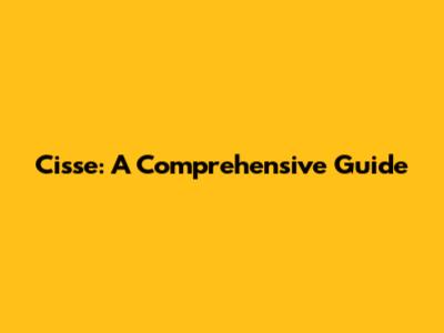 Cisse: A Comprehensive Guide