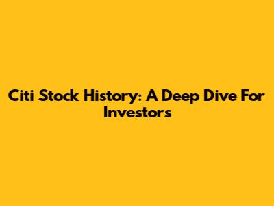 Citi Stock History: A Deep Dive For Investors