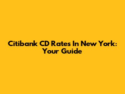 Citibank CD Rates In New York: Your Guide