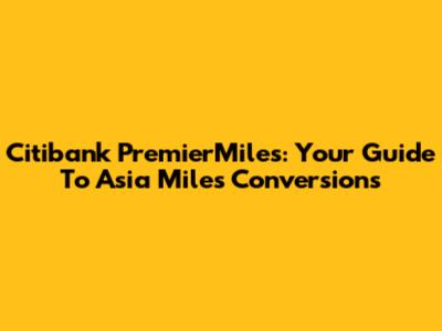 Citibank PremierMiles: Your Guide To Asia Miles Conversions