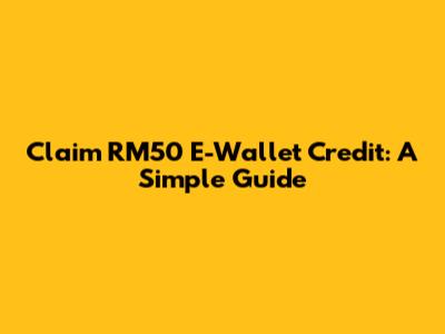 Claim RM50 E-Wallet Credit: A Simple Guide