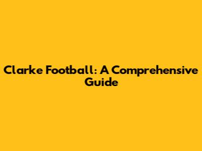 Clarke Football: A Comprehensive Guide