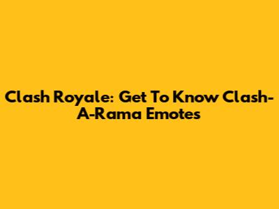 Clash Royale: Get To Know Clash-A-Rama Emotes