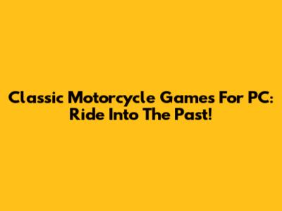 Classic Motorcycle Games For PC: Ride Into The Past!