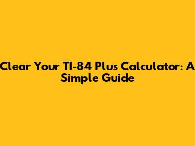 Clear Your TI-84 Plus Calculator: A Simple Guide