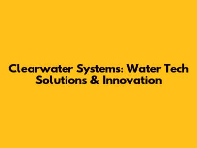 Clearwater Systems: Water Tech Solutions & Innovation