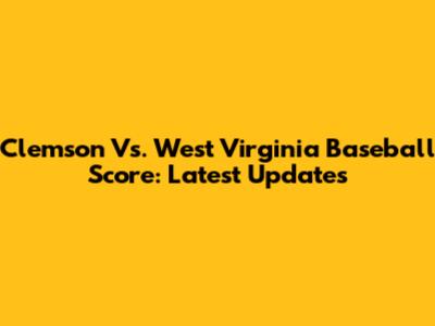 Clemson Vs. West Virginia Baseball Score: Latest Updates